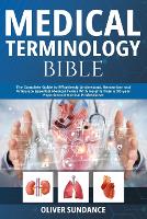  Medical Terminology Bible: The Complete Guide to Effortlessly Understand, Remember and Articulate Essential Medical Terms With...