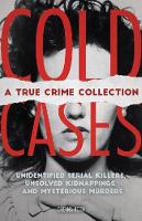  Cold Cases: A True Crime Collection: Unidentified Serial Killers, Unsolved Kidnappings, and Mysterious Murders (Including the...