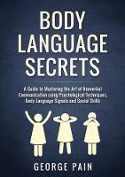 Body Language Secrets: A Guide to Mastering the Art of Nonverbal Communication using Psychological Techniques, Body Language Signals and Social Skills